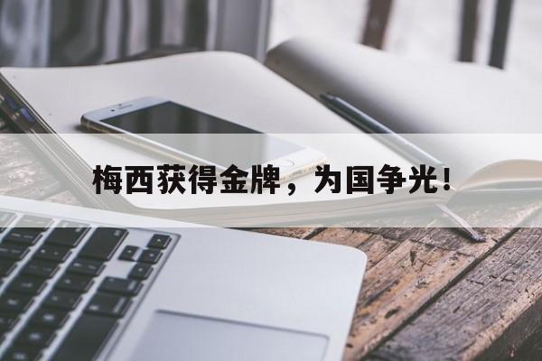 开云综合app登录入口-梅西获得金牌，为国争光！