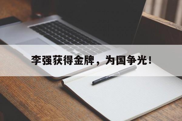 开云综合app登录入口-李强获得金牌，为国争光！