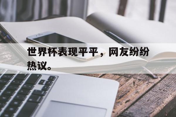 开云综合app登录入口-世界杯表现平平，网友纷纷热议。
