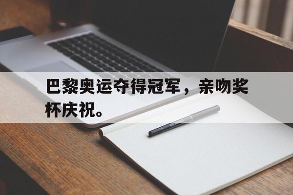 开云综合app登录入口-巴黎奥运夺得冠军，亲吻奖杯庆祝。