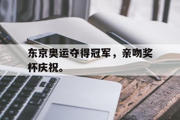 开云综合app官方官网-东京奥运夺得冠军，亲吻奖杯庆祝。