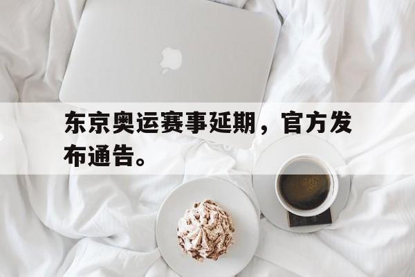 开云综合app登录入口-东京奥运赛事延期，官方发布通告。