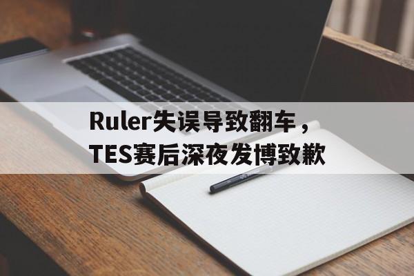 Ruler失误导致翻车，TES赛后深夜发博致歉