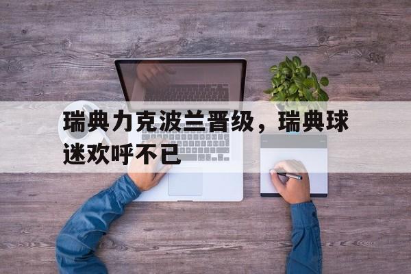 瑞典力克波兰晋级，瑞典球迷欢呼不已
